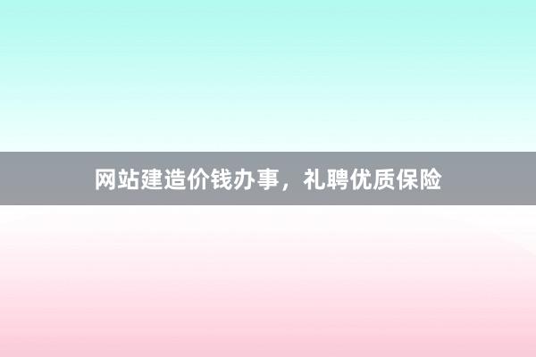 网站建造价钱办事，礼聘优质保险