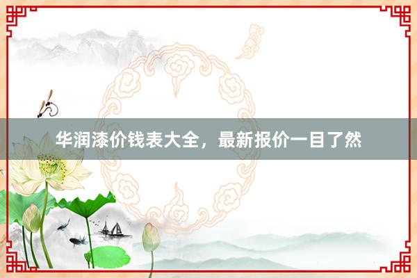 华润漆价钱表大全，最新报价一目了然