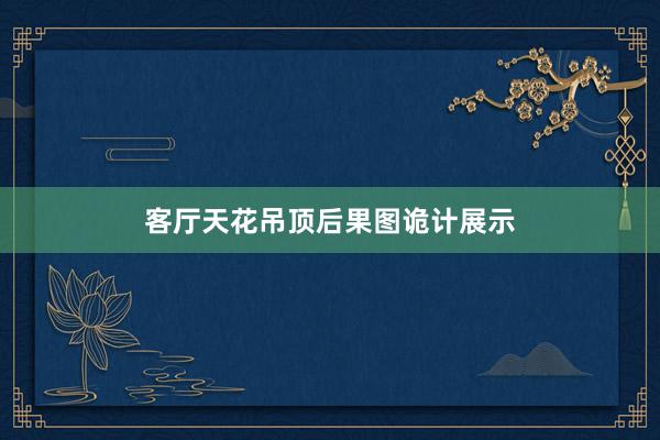 客厅天花吊顶后果图诡计展示