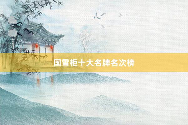 国雪柜十大名牌名次榜