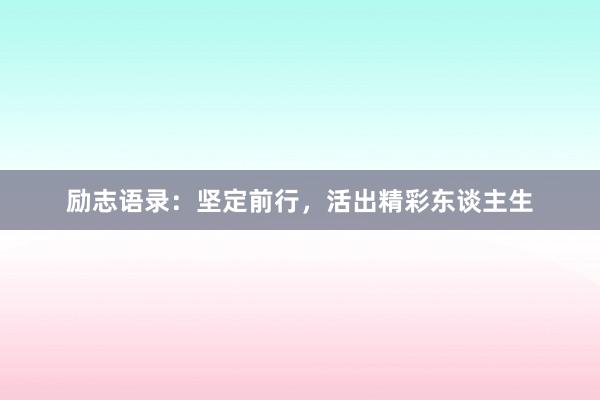 励志语录:坚定前行,活出精彩东谈主生