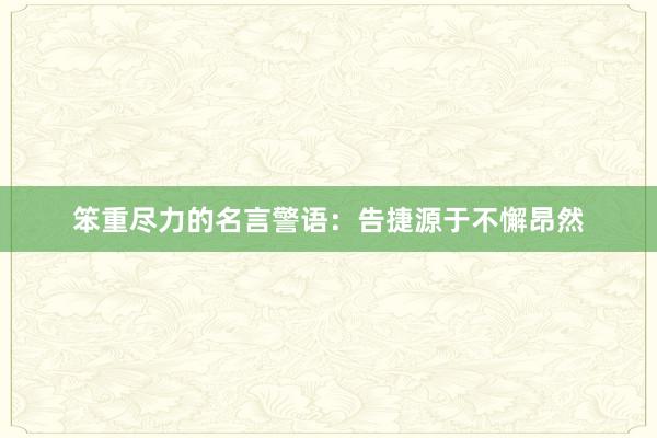 笨重尽力的名言警语：告捷源于不懈昂然
