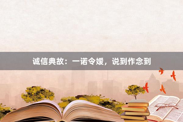诚信典故：一诺令嫒，说到作念到