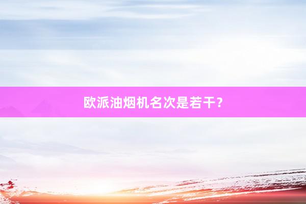 欧派油烟机名次是若干？