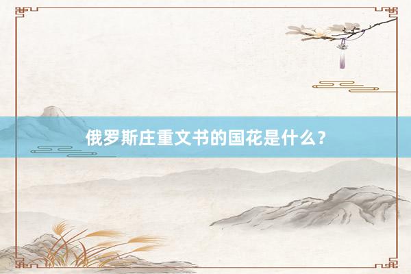 俄罗斯庄重文书的国花是什么？