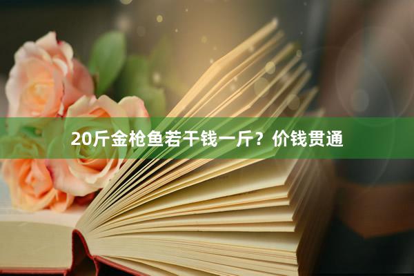 20斤金枪鱼若干钱一斤？价钱贯通