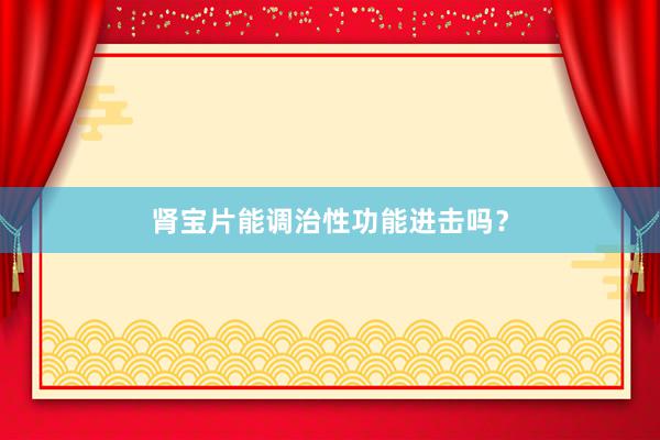 肾宝片能调治性功能进击吗？