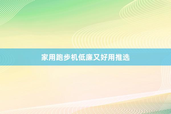 家用跑步机低廉又好用推选