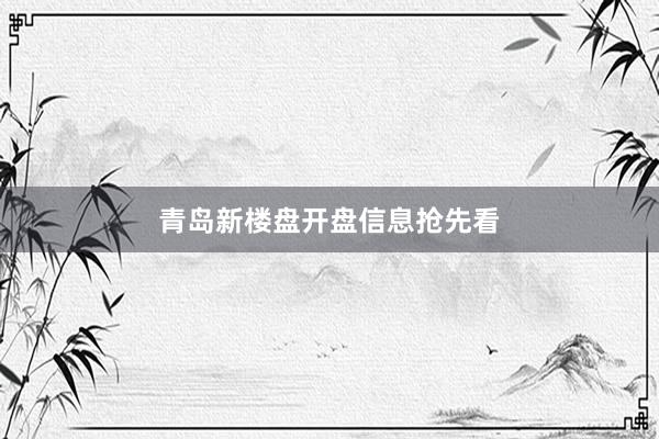 青岛新楼盘开盘信息抢先看